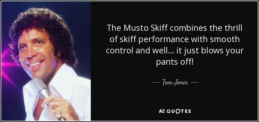 The Musto Skiff combines the thrill of skiff performance with smooth control and well... it just blows your pants off! - Tom Jones