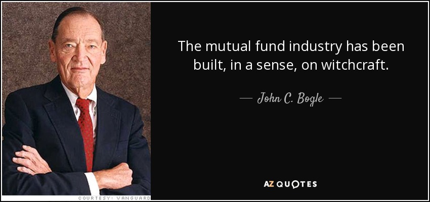 The mutual fund industry has been built, in a sense, on witchcraft. - John C. Bogle