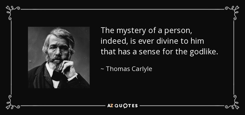 The mystery of a person, indeed, is ever divine to him that has a sense for the godlike. - Thomas Carlyle