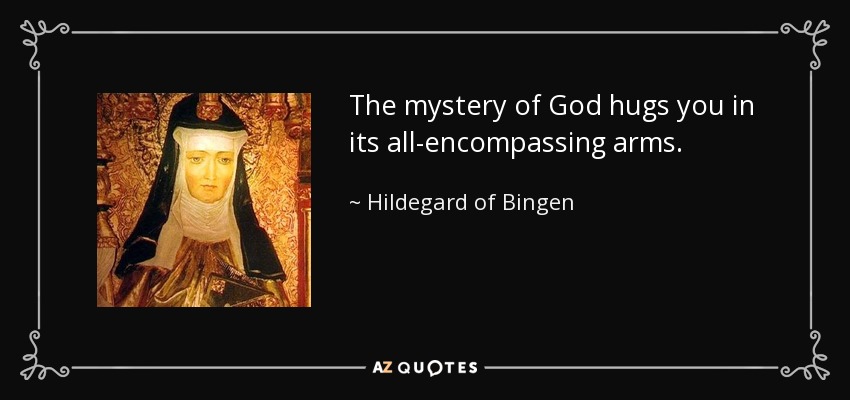 The mystery of God hugs you in its all-encompassing arms. - Hildegard of Bingen