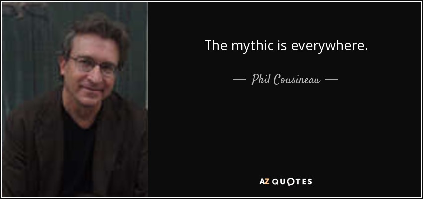 The mythic is everywhere. - Phil Cousineau