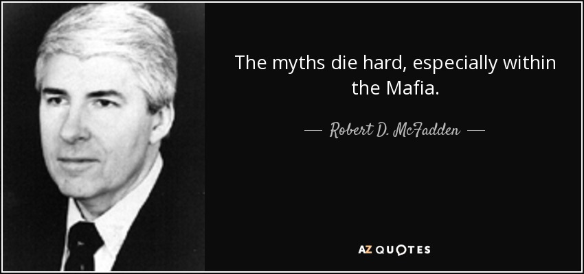 The myths die hard, especially within the Mafia. - Robert D. McFadden