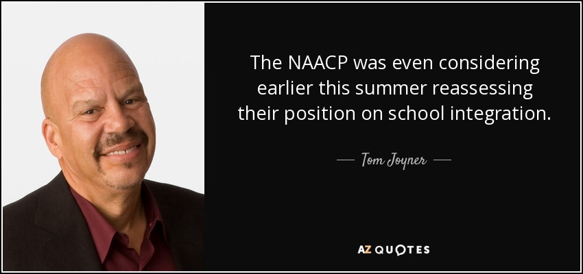 The NAACP was even considering earlier this summer reassessing their position on school integration. - Tom Joyner