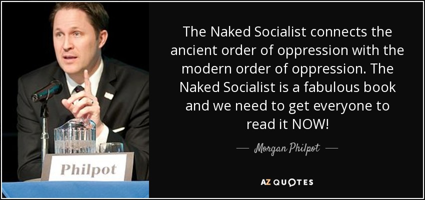 The Naked Socialist connects the ancient order of oppression with the modern order of oppression. The Naked Socialist is a fabulous book and we need to get everyone to read it NOW! - Morgan Philpot