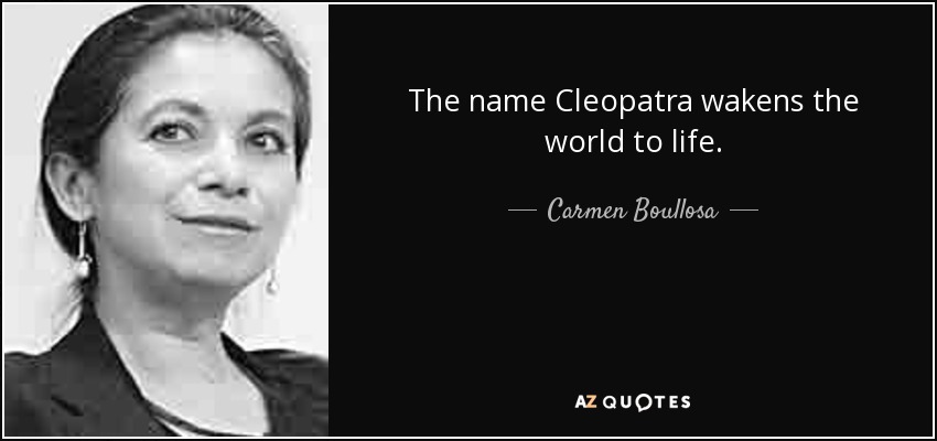 The name Cleopatra wakens the world to life. - Carmen Boullosa