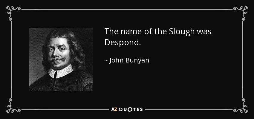 The name of the Slough was Despond. - John Bunyan