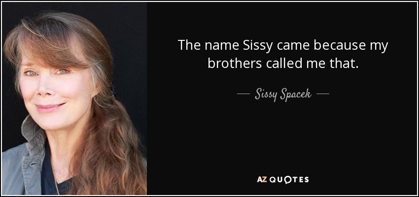 The name Sissy came because my brothers called me that. - Sissy Spacek