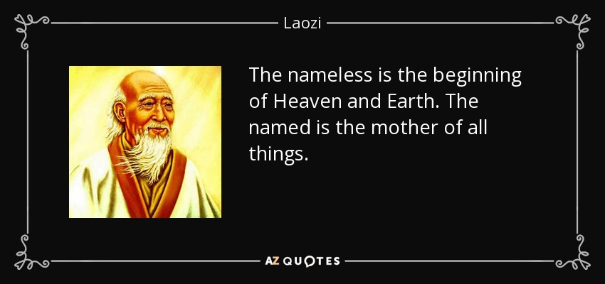 The nameless is the beginning of Heaven and Earth. The named is the mother of all things. - Laozi