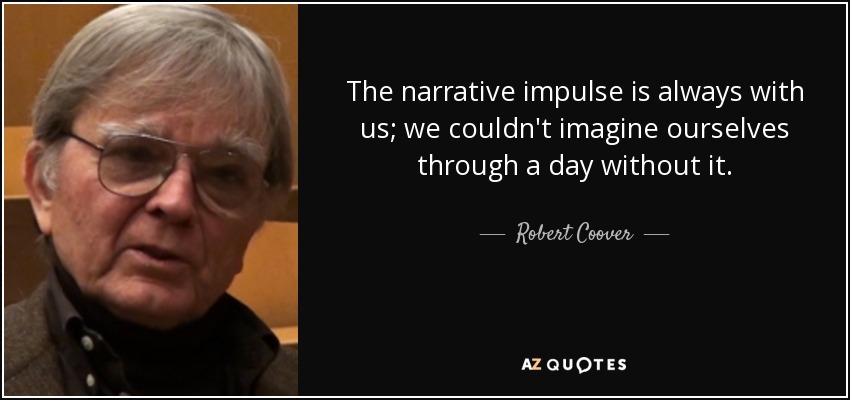 The narrative impulse is always with us; we couldn't imagine ourselves through a day without it. - Robert Coover