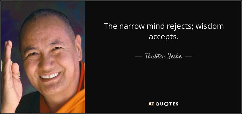 The narrow mind rejects; wisdom accepts. - Thubten Yeshe