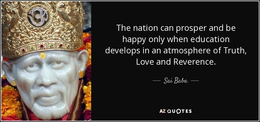 The nation can prosper and be happy only when education develops in an atmosphere of Truth, Love and Reverence. - Sai Baba