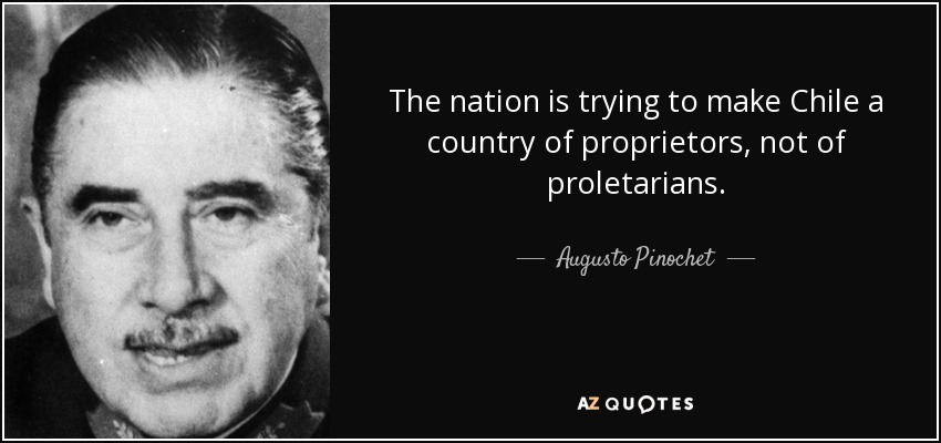 The nation is trying to make Chile a country of proprietors, not of proletarians. - Augusto Pinochet