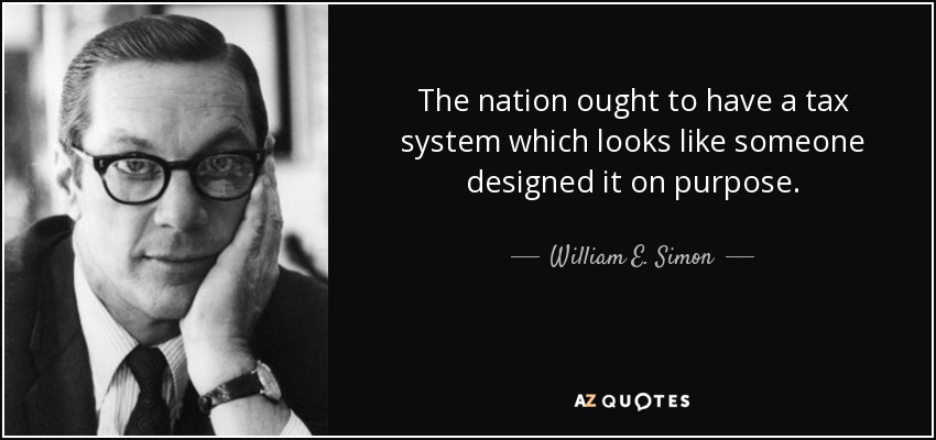 The nation ought to have a tax system which looks like someone designed it on purpose. - William E. Simon