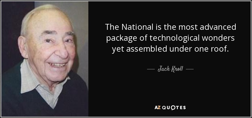 The National is the most advanced package of technological wonders yet assembled under one roof. - Jack Kroll