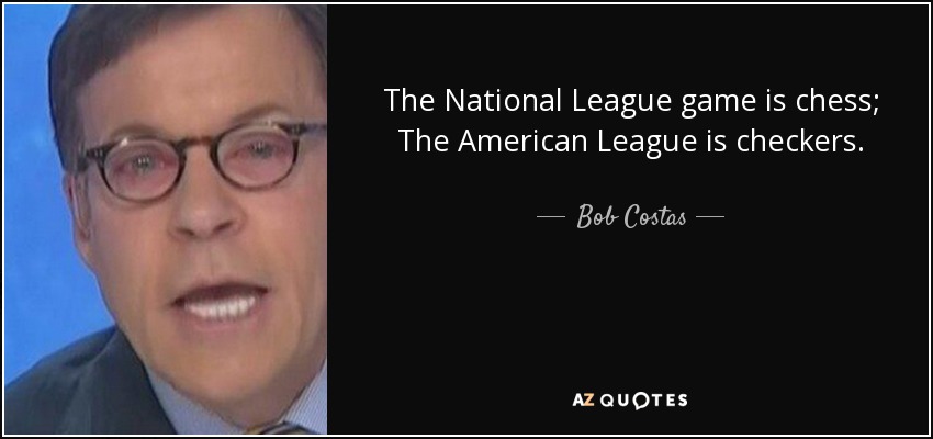 The National League game is chess; The American League is checkers. - Bob Costas
