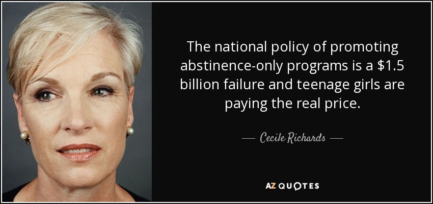 The national policy of promoting abstinence-only programs is a $1.5 billion failure and teenage girls are paying the real price. - Cecile Richards