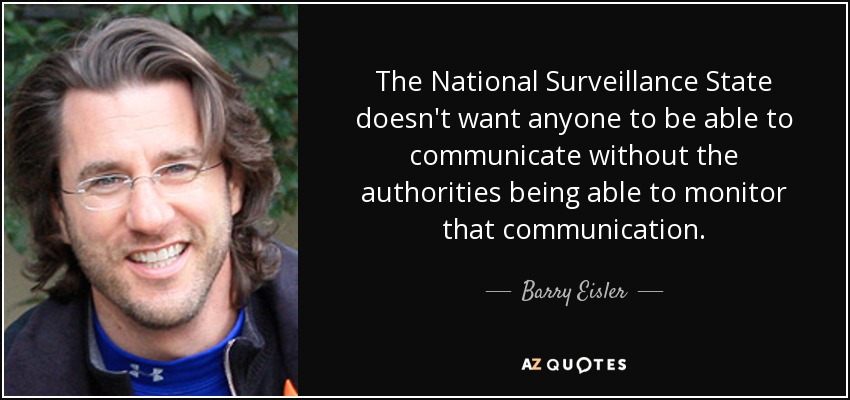 The National Surveillance State doesn't want anyone to be able to communicate without the authorities being able to monitor that communication. - Barry Eisler