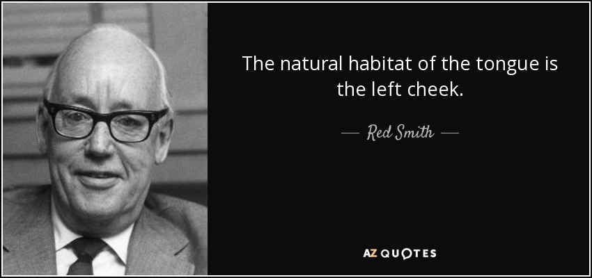 The natural habitat of the tongue is the left cheek. - Red Smith