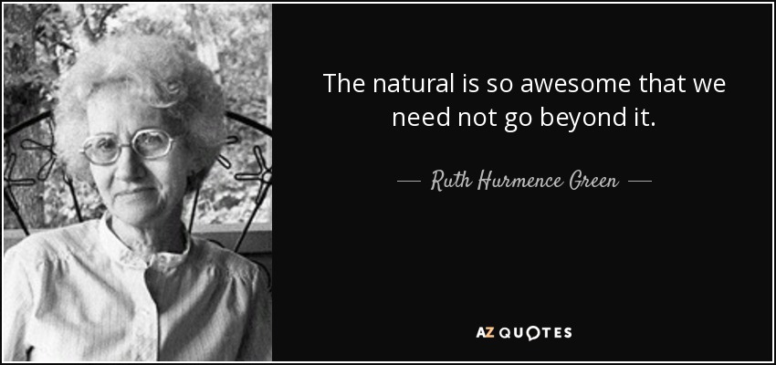 The natural is so awesome that we need not go beyond it. - Ruth Hurmence Green