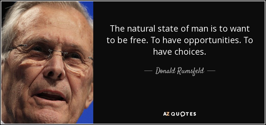 The natural state of man is to want to be free. To have opportunities. To have choices. - Donald Rumsfeld