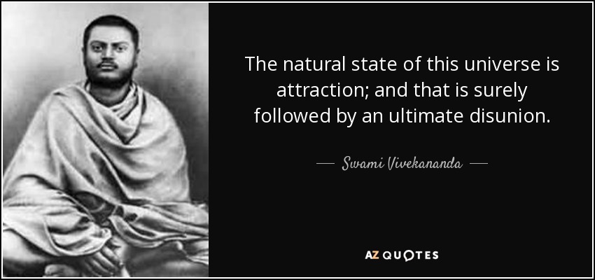 The natural state of this universe is attraction; and that is surely followed by an ultimate disunion. - Swami Vivekananda