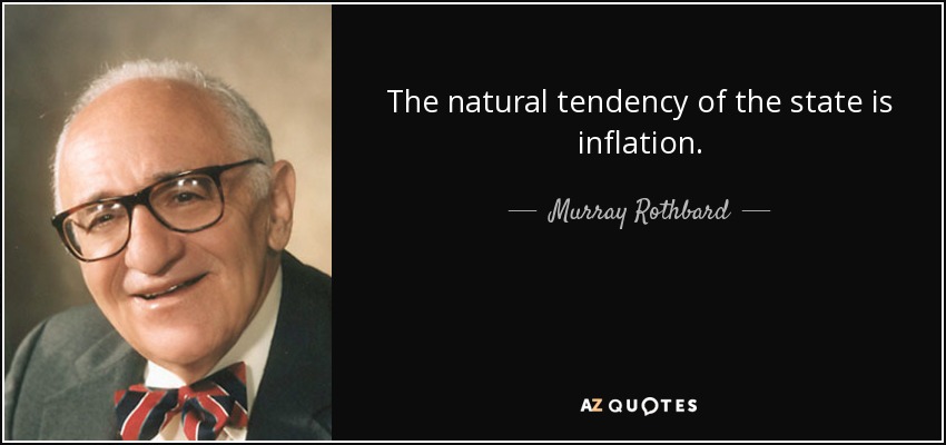 The natural tendency of the state is inflation. - Murray Rothbard