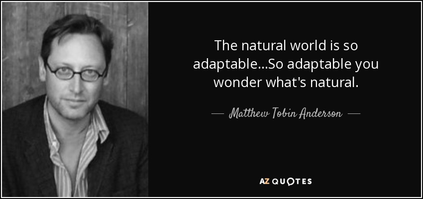 The natural world is so adaptable...So adaptable you wonder what's natural. - Matthew Tobin Anderson