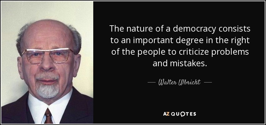 The nature of a democracy consists to an important degree in the right of the people to criticize problems and mistakes. - Walter Ulbricht