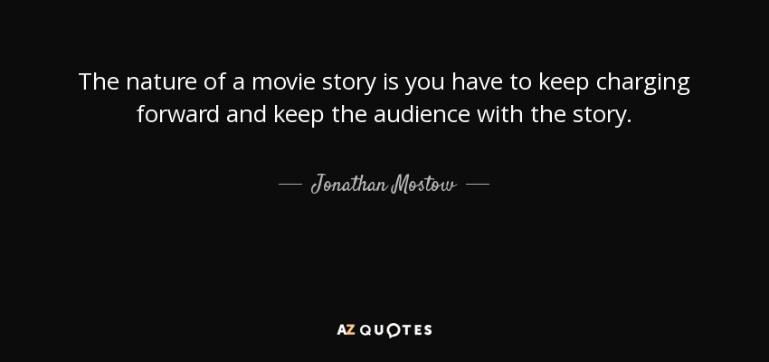 The nature of a movie story is you have to keep charging forward and keep the audience with the story. - Jonathan Mostow