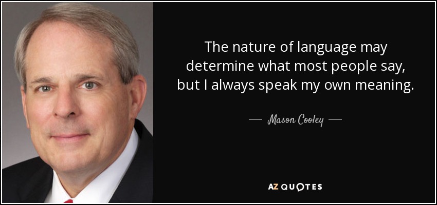 The nature of language may determine what most people say, but I always speak my own meaning. - Mason Cooley