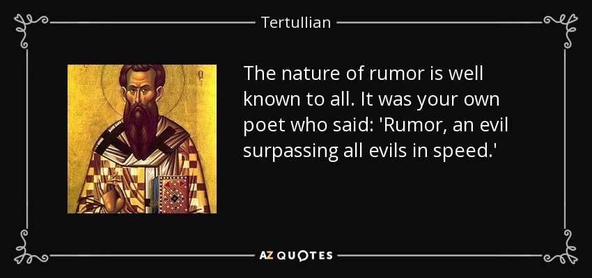 The nature of rumor is well known to all. It was your own poet who said: 'Rumor, an evil surpassing all evils in speed.' - Tertullian