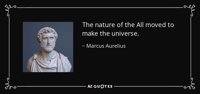 The nature of the All moved to make the universe. - Marcus Aurelius