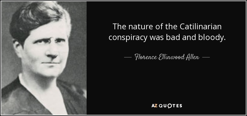 The nature of the Catilinarian conspiracy was bad and bloody. - Florence Ellinwood Allen