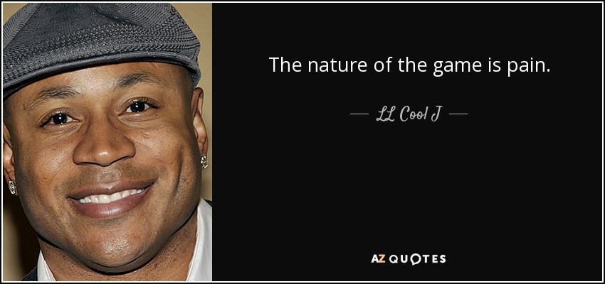 The nature of the game is pain. - LL Cool J