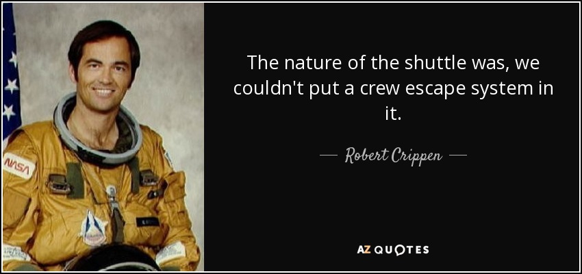 The nature of the shuttle was, we couldn't put a crew escape system in it. - Robert Crippen