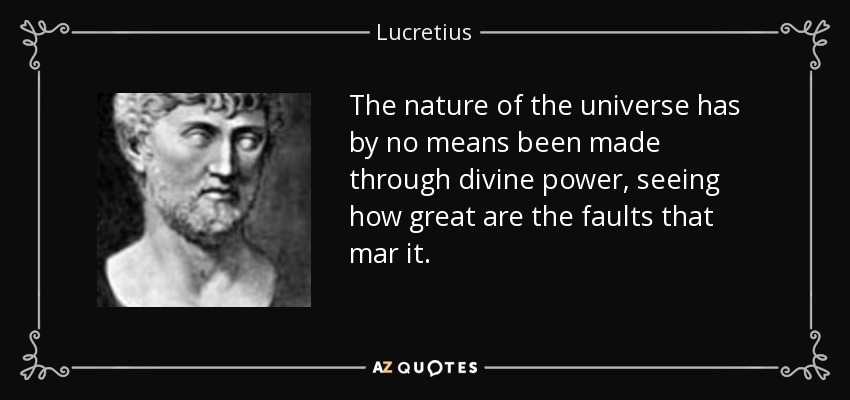 The nature of the universe has by no means been made through divine power, seeing how great are the faults that mar it. - Lucretius
