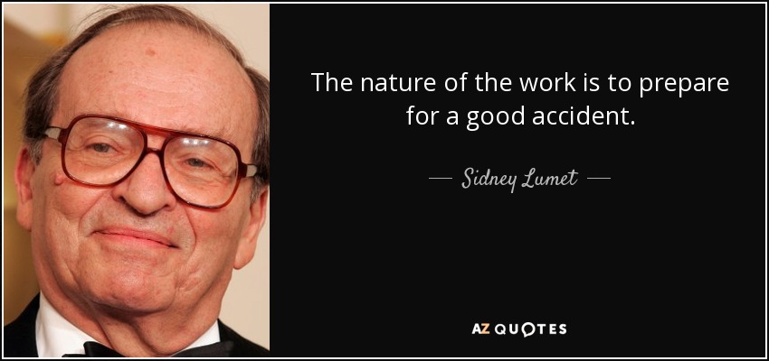 The nature of the work is to prepare for a good accident . - Sidney Lumet