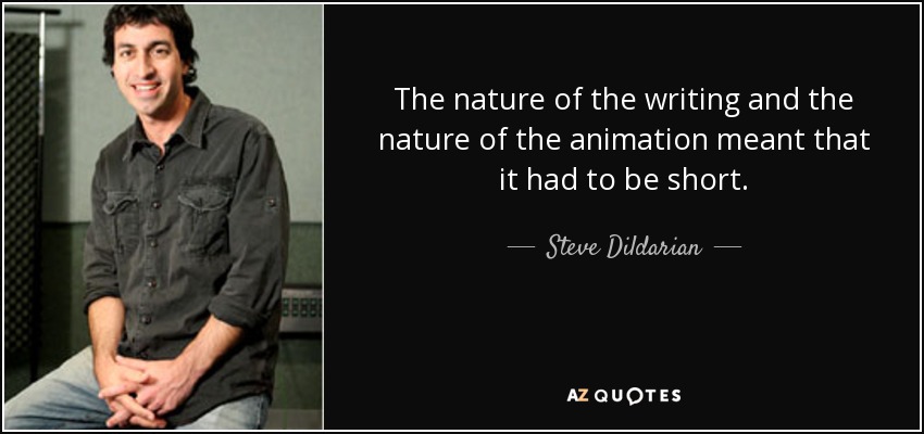 The nature of the writing and the nature of the animation meant that it had to be short. - Steve Dildarian