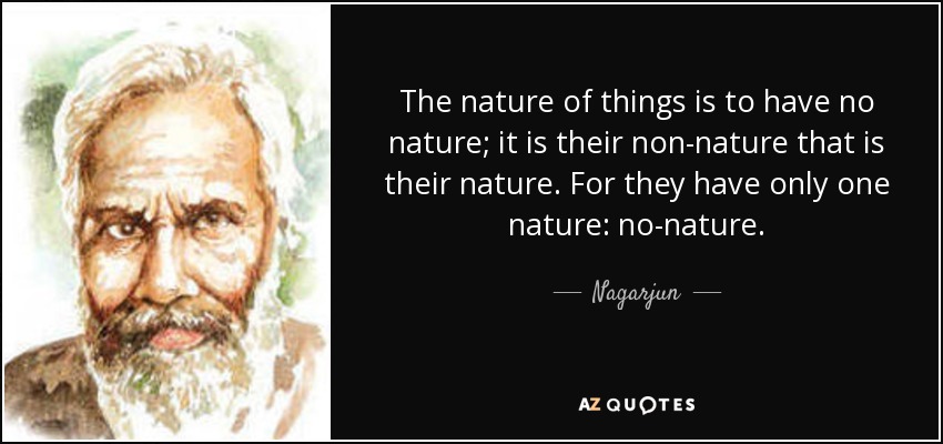 The nature of things is to have no nature; it is their non-nature that is their nature. For they have only one nature: no-nature. - Nagarjun