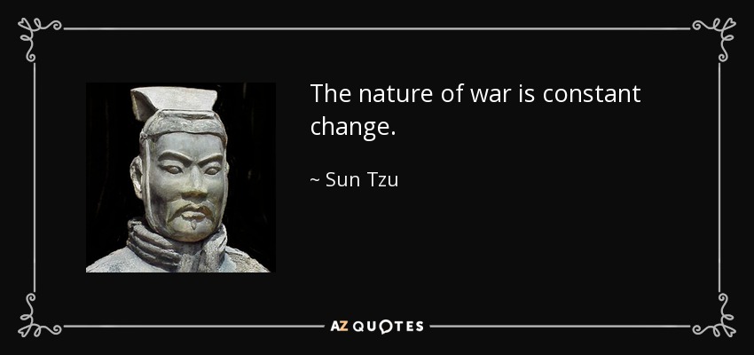 The nature of war is constant change. - Sun Tzu