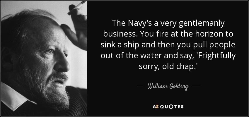 The Navy's a very gentlemanly business. You fire at the horizon to sink a ship and then you pull people out of the water and say, 'Frightfully sorry, old chap.' - William Golding