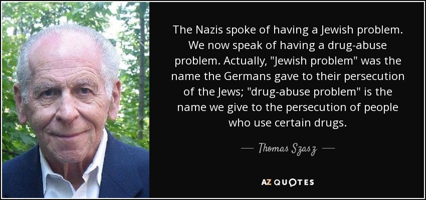 The Nazis spoke of having a Jewish problem. We now speak of having a drug-abuse problem. Actually, 