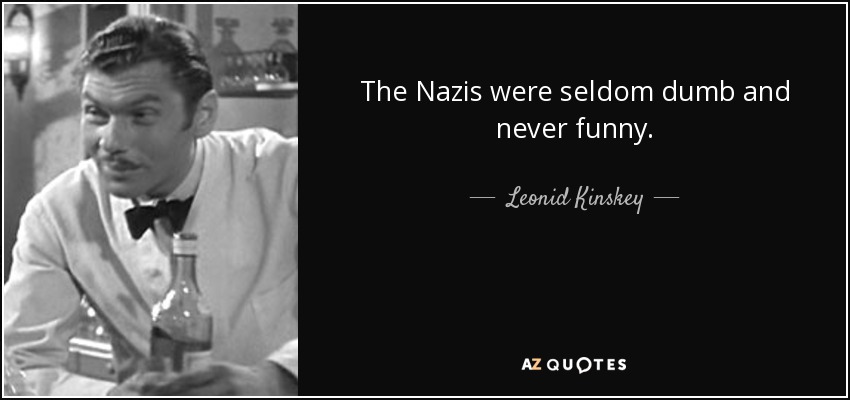 The Nazis were seldom dumb and never funny. - Leonid Kinskey