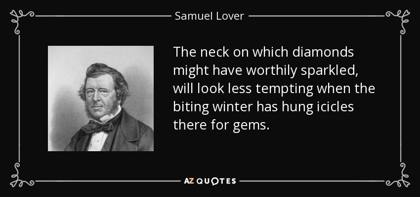 The neck on which diamonds might have worthily sparkled, will look less tempting when the biting winter has hung icicles there for gems. - Samuel Lover