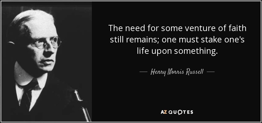 The need for some venture of faith still remains; one must stake one's life upon something. - Henry Norris Russell