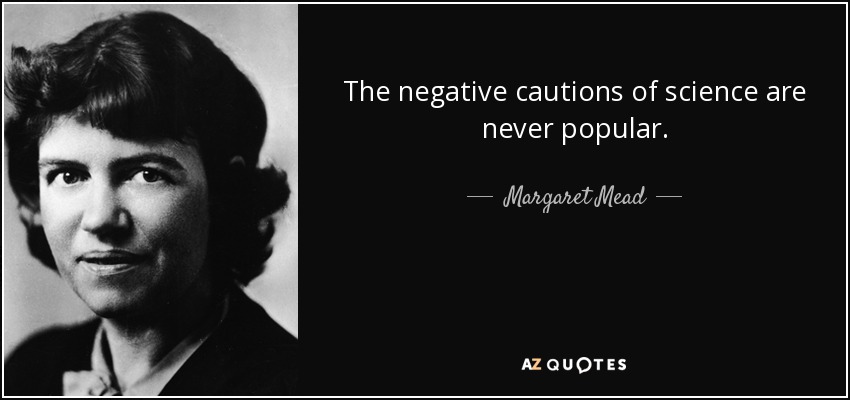The negative cautions of science are never popular. - Margaret Mead