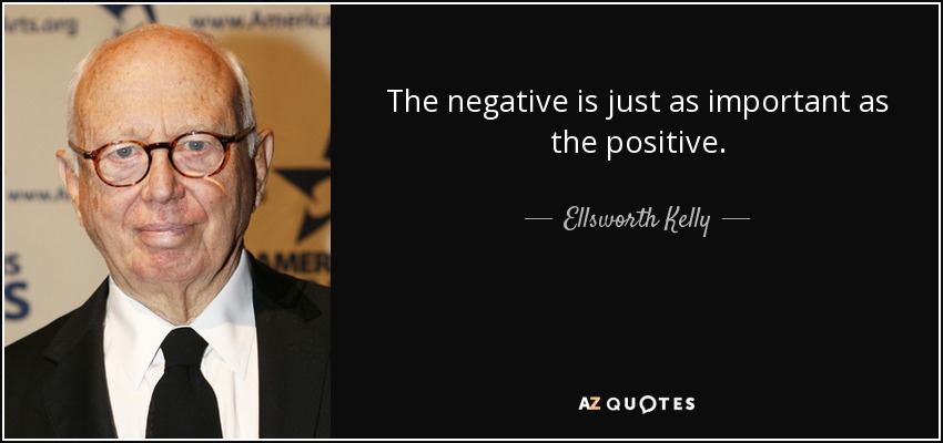 The negative is just as important as the positive. - Ellsworth Kelly