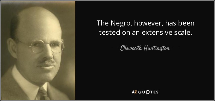 The Negro, however, has been tested on an extensive scale. - Ellsworth Huntington