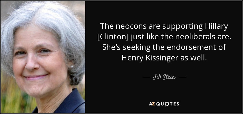 The neocons are supporting Hillary [Clinton] just like the neoliberals are. She's seeking the endorsement of Henry Kissinger as well. - Jill Stein