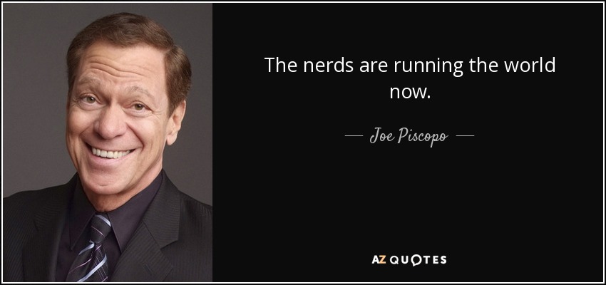 The nerds are running the world now. - Joe Piscopo